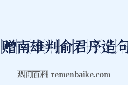 赠南雄判俞君序造句是什么意思的图片